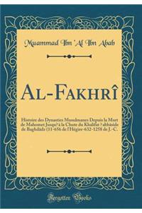 Al-FakhrÃ®: Histoire Des Dynasties Musulmanes Depuis La Mort de Mahomet Jusqu&#700;Ã  La Chute Du Khalifat &#699;abbÃ¢sÃ®de de BaghdÃ¢dz (11-656 de l'HÃ©gire-632-1258 de J.-C. (Classic Reprint)