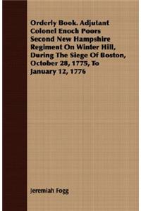 Orderly Book. Adjutant Colonel Enoch Poors Second New Hampshire Regiment on Winter Hill, During the Siege of Boston, October 28, 1775, to January 12, 1776
