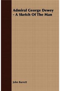 Admiral George Dewey - A Sketch Of The Man