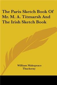 The Paris Sketch Book Of Mr. M. A. Titmarsh And The Irish Sketch Book