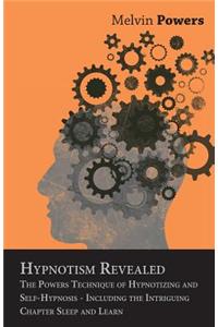 Hypnotism Revealed - The Powers Technique of Hypnotizing and Self-Hypnosis - Including the Intriguing Chapter Sleep and Learn