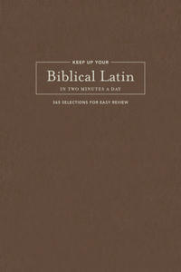 Keep Up Your Biblical Latin in Two Minutes a Day: 365 Selections for Easy Review
