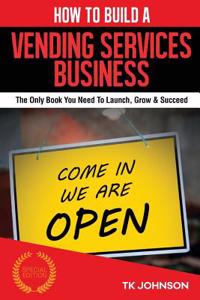 How to Build a Vending Services Business (Special Edition): The Only Book You Need to Launch, Grow & Succeed