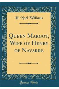 Queen Margot, Wife of Henry of Navarre (Classic Reprint)