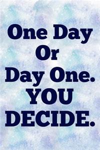 One Day Or Day One. You Decide.