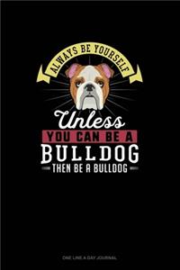 Always Be Yourself Unless You Can Be A Bulldog Then Be A Bulldog