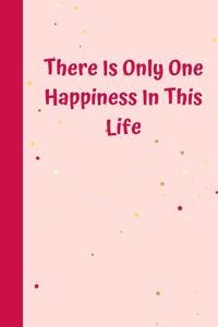 There Is Only One Happiness In This Life