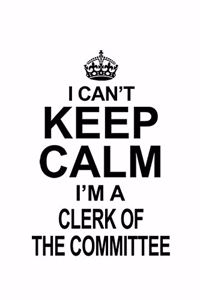 I Can't Keep Calm I'm A Clerk Of The Committee