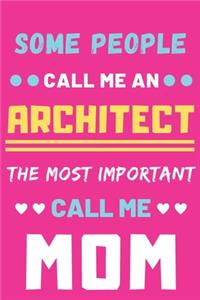 Some People Call Me An Architect The Most Important Call Me Mom