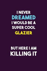 I Never Dreamed I would Be A Super Cool Glazier But Here I Am Killing It