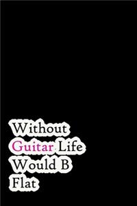 Without Guitar Life Would B Flat