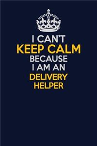 I Can't Keep Calm Because I Am An Delivery Helper