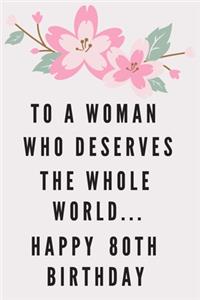 To A Woman Who Deserves The Whole World... Happy 80th Birthday