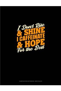 I Don't Rise And Shine I Caffeinated & Hope For The Best