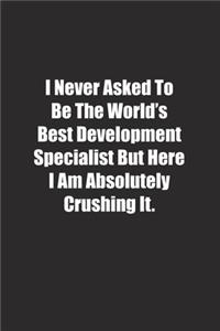 I Never Asked To Be The World's Best Development Specialist But Here I Am Absolutely Crushing It.