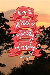 The way to get started is to quit talking and being doing - Walt Disney