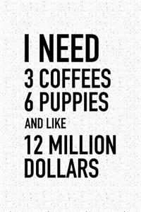 I Need 3 Coffees, 6 Puppies and Like 12 Million Dollars