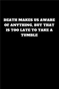 Death Makes Us Aware of Anything, But That Is Too Late to Take a Tumble