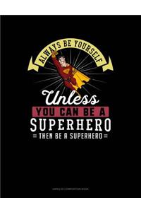 Always Be Yourself Unless You Can Be a Superhero Then Be a Superhero