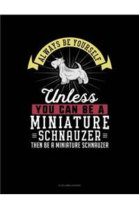 Always Be Yourself Unless You Can Be a Miniature Schnauzer Then Be a Miniature Schnauzer