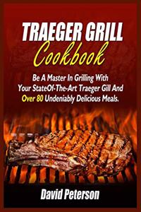 Traeger Grill Cookbook: Be A Master In Grilling With Your State- Of-The-Art Traeger Gill And Over 80 Undeniably Delicious Meals