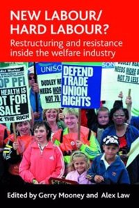 New Labour/ Hard Labour?: Restructuring and Resistance Inside the Welfare Industry