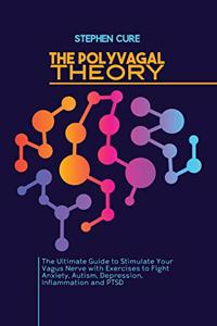 The Polyvagal Theory: The Ultimate Guide to Stimulate Your Vagus Nerve with Exercises to Fight Anxiety, Autism, Depression, Inflammation and PTSD