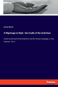 Pilgrimage to Nejd - the Cradle of the Arab Race: A Visit to the Court of the Arab Emir and Our Persian Campaign, in Two Volumes - Vol. 2