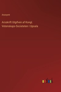 Arsskrift Utgifven af Kongl. Vetenskaps-Societeten I Upsala