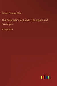 Corporation of London, Its Rights and Privileges