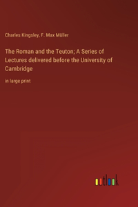 The Roman and the Teuton; A Series of Lectures delivered before the University of Cambridge