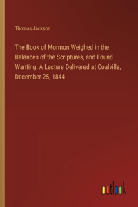 Book of Mormon Weighed in the Balances of the Scriptures, and Found Wanting