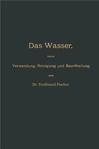 Wasser, Seine Verwendung, Reinigung Und Beurtheilung Mit Besonderer Berücksichtigung Der Gewerblichen Abwässer Und Der Fussverunreinigung