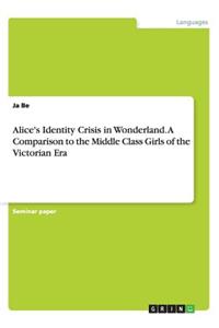 Alice's Identity Crisis in Wonderland. A Comparison to the Middle Class Girls of the Victorian Era