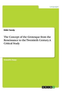 Concept of the Grotesque from the Reneissance to the Twentieth Century. A Critical Study