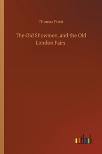 Old Showmen, and the Old London Fairs