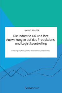 Industrie 4.0 und ihre Auswirkungen auf das Produktions- und Logistikcontrolling. Handlungsempfehlungen für Unternehmen und Controller