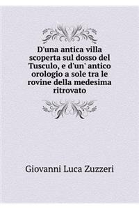 D'Una Antica Villa Scoperta Sul Dosso del Tusculo, E d'Un' Antico Orologio a Sole Tra Le Rovine Della Medesima Ritrovato