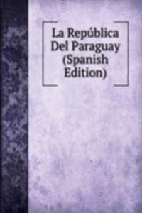 La Republica Del Paraguay (Spanish Edition)