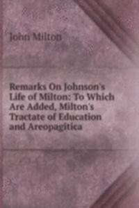 Remarks On Johnson's Life of Milton: To Which Are Added, Milton's Tractate of Education and Areopagitica