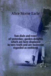 Sun dials and roses of yesterday; garden delights which are here displayed in very truth and are moreover regarded as emblems