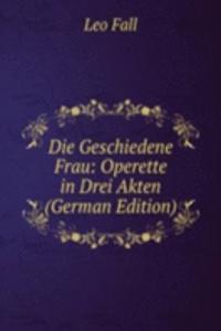 Die Geschiedene Frau: Operette in Drei Akten (German Edition)