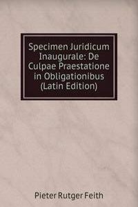 Specimen Juridicum Inaugurale: De Culpae Praestatione in Obligationibus (Latin Edition)