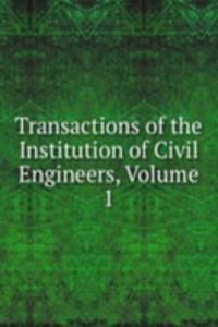 Transactions of the Institution of Civil Engineers, Volume 1