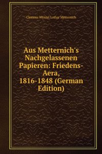 Aus Metternich's Nachgelassenen Papieren: Th., 3.-7. Bd. Friedens-Aera. 1816-1848 (German Edition)