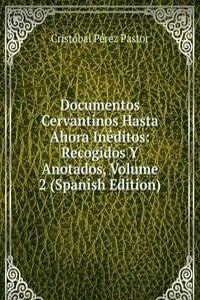 Documentos Cervantinos Hasta Ahora Ineditos: Recogidos Y Anotados, Volume 2 (Spanish Edition)