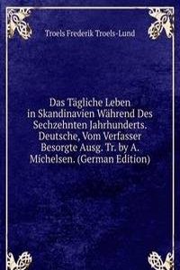 Das Tagliche Leben in Skandinavien Wahrend Des Sechzehnten Jahrhunderts. Deutsche, Vom Verfasser Besorgte Ausg. Tr. by A. Michelsen. (German Edition)