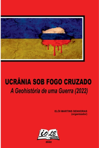 Ucrânia Sob Fogo Cruzado: A Geohistória De Uma Guerra (2022