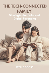 The Tech-Connected Family Strategies for Balanced Digital Parenting