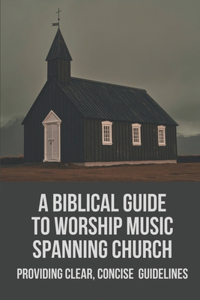 A Biblical Guide To Worship Music Spanning Church
